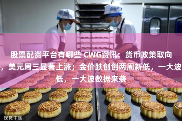 股票配资平台有哪些 CWG资讯：货币政策取向分化明显，美元周三显著上涨；金价跌创创两周新低，一大波数据来袭