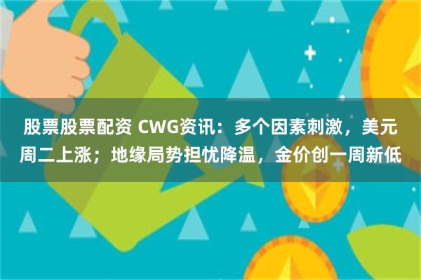 股票股票配资 CWG资讯：多个因素刺激，美元周二上涨；地缘局势担忧降温，金价创一周新低