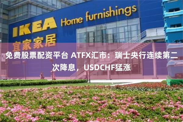 免费股票配资平台 ATFX汇市：瑞士央行连续第二次降息，USDCHF猛涨