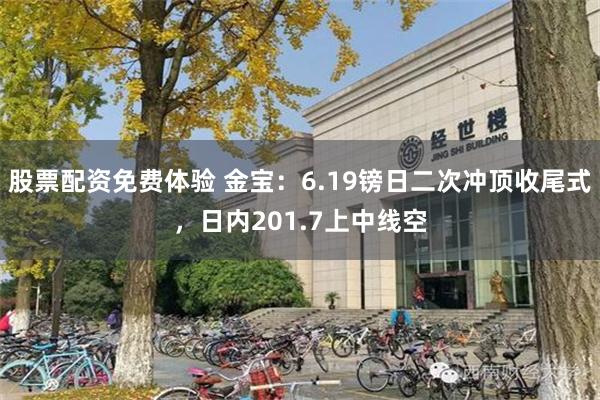 股票配资免费体验 金宝：6.19镑日二次冲顶收尾式，日内201.7上中线空