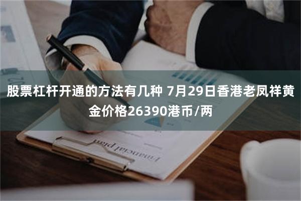 股票杠杆开通的方法有几种 7月29日香港老凤祥黄金价格26390港币/两