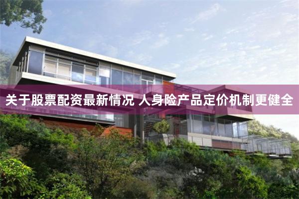 关于股票配资最新情况 人身险产品定价机制更健全