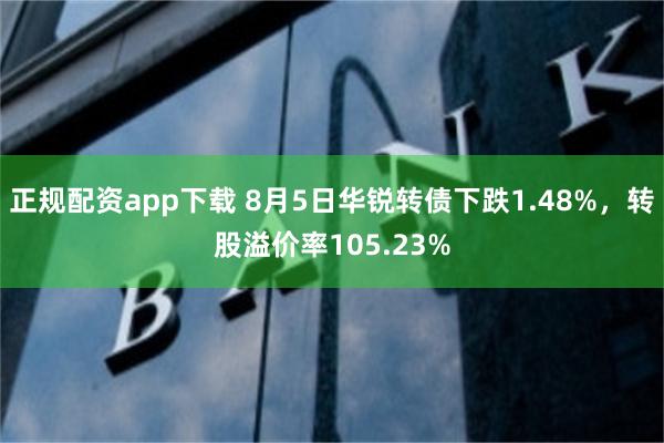 正规配资app下载 8月5日华锐转债下跌1.48%，转股溢价率105.23%