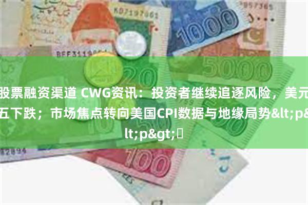 股票融资渠道 CWG资讯：投资者继续追逐风险，美元上周五下跌；市场焦点转向美国CPI数据与地缘局势<p>​