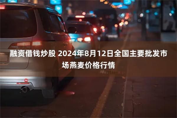 融资借钱炒股 2024年8月12日全国主要批发市场燕麦价格行情