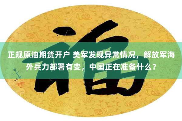 正规原油期货开户 美军发现异常情况，解放军海外兵力部署有变，中国正在准备什么？