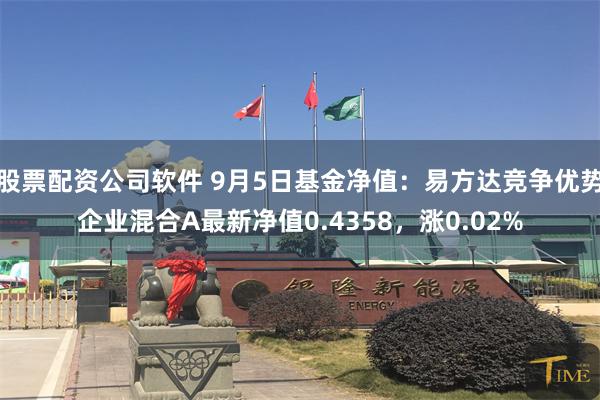 股票配资公司软件 9月5日基金净值：易方达竞争优势企业混合A最新净值0.4358，涨0.02%