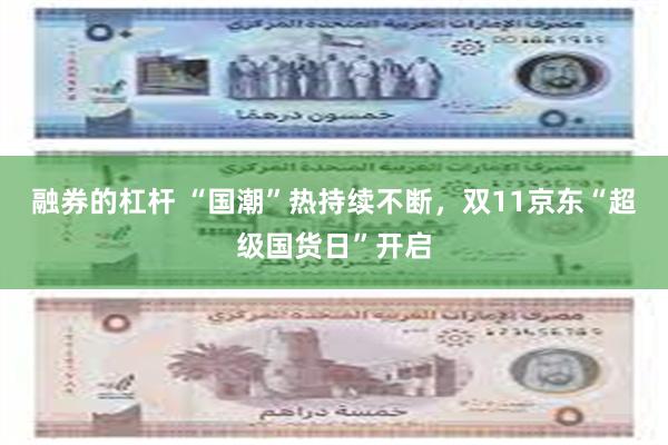 融券的杠杆 “国潮”热持续不断，双11京东“超级国货日”开启