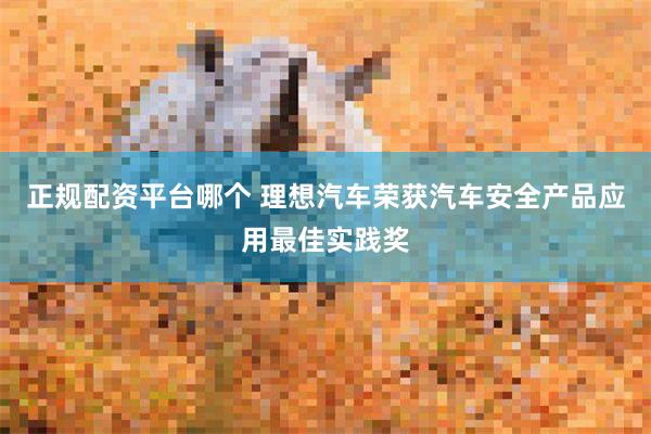 正规配资平台哪个 理想汽车荣获汽车安全产品应用最佳实践奖