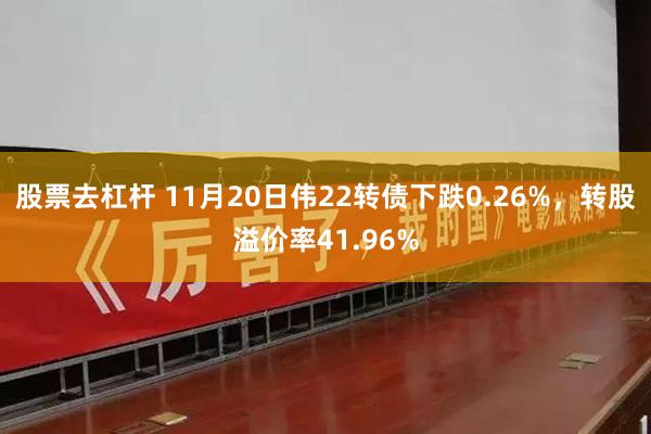 股票去杠杆 11月20日伟22转债下跌0.26%，转股溢价率41.96%