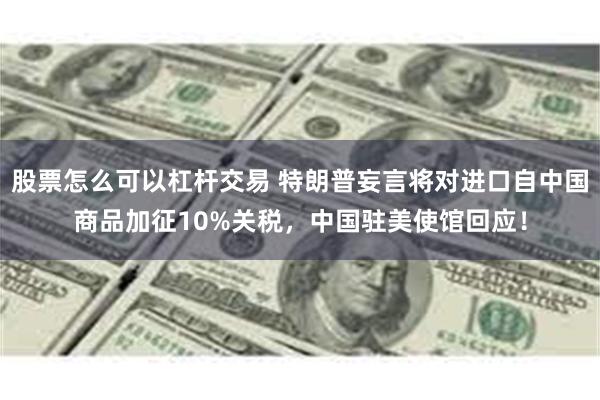 股票怎么可以杠杆交易 特朗普妄言将对进口自中国商品加征10%关税，中国驻美使馆回应！