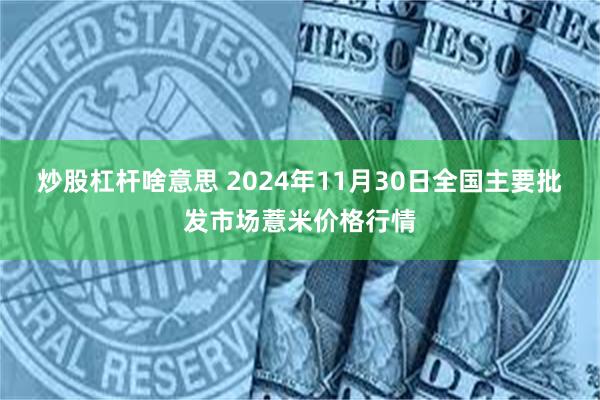 炒股杠杆啥意思 2024年11月30日全国主要批发市场薏米价格行情