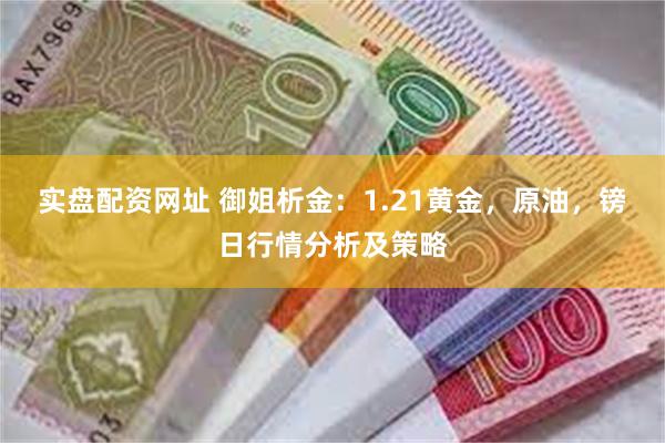 实盘配资网址 御姐析金：1.21黄金，原油，镑日行情分析及策略