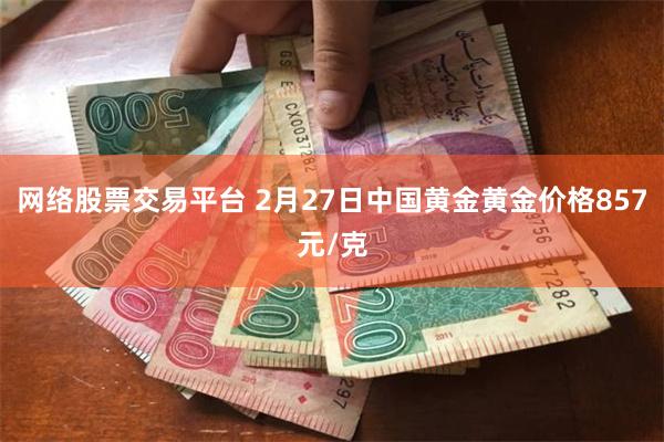 网络股票交易平台 2月27日中国黄金黄金价格857元/克